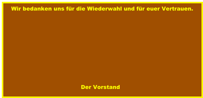 Wir bedanken uns für die Wiederwahl und für euer Vertrauen.
                                                                                                           
                                            


                                            




                                          Der Vorstand